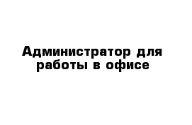 Администратор для работы в офисе